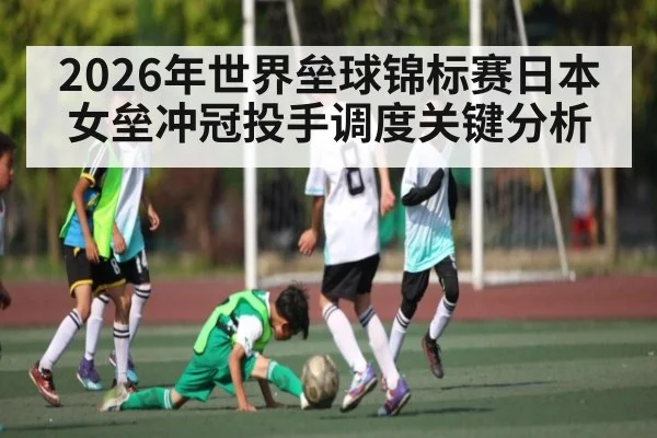 2026年世界垒球锦标赛日本女垒冲冠投手调度关键分析